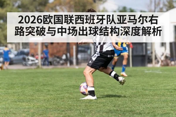 2026欧国联西班牙队亚马尔右路突破与中场出球结构深度解析