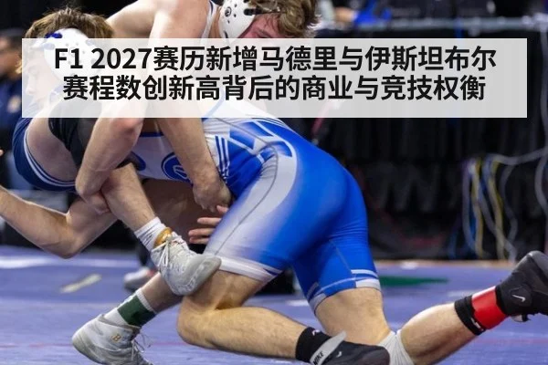F1 2027赛历新增马德里与伊斯坦布尔 赛程数创新高背后的商业与竞技权衡