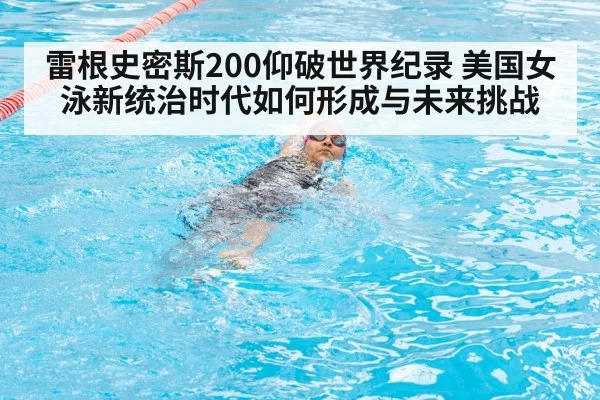 雷根史密斯200仰破世界纪录 美国女泳新统治时代如何形成与未来挑战