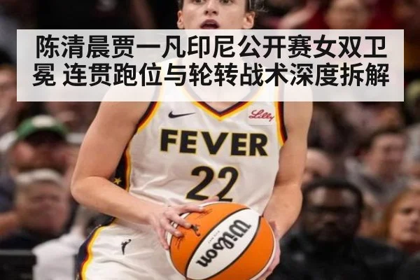 陈清晨贾一凡印尼公开赛女双卫冕 连贯跑位与轮转战术深度拆解