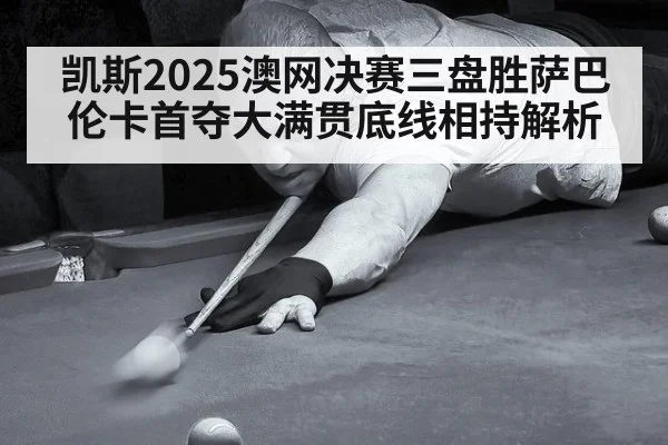 凯斯2025澳网决赛三盘胜萨巴伦卡首夺大满贯底线相持解析